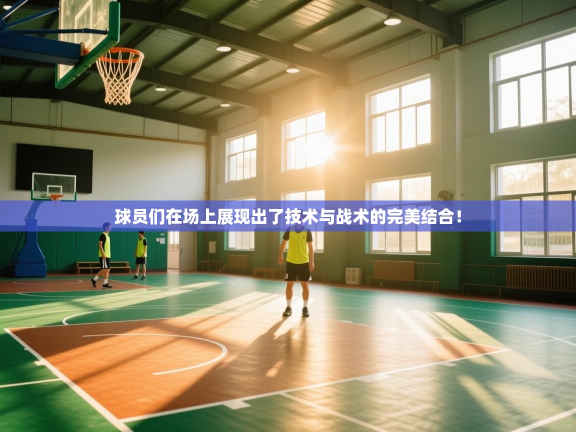球员们在场上展现出了技术与战术的完美结合！  第2张