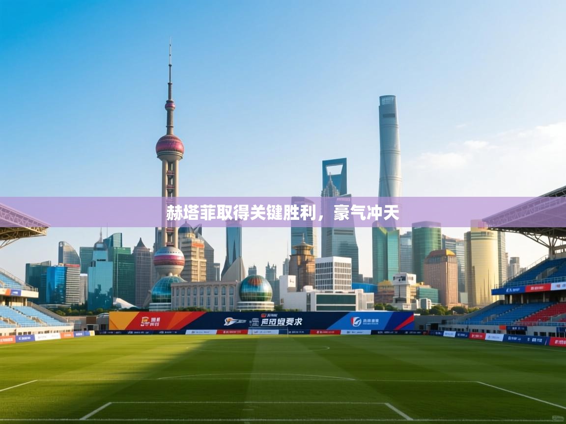 赫塔菲取得关键胜利，豪气冲天  第2张