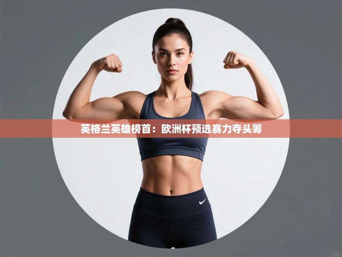 英格兰英雄榜首:欧洲杯预选赛力夺头筹 第1张
