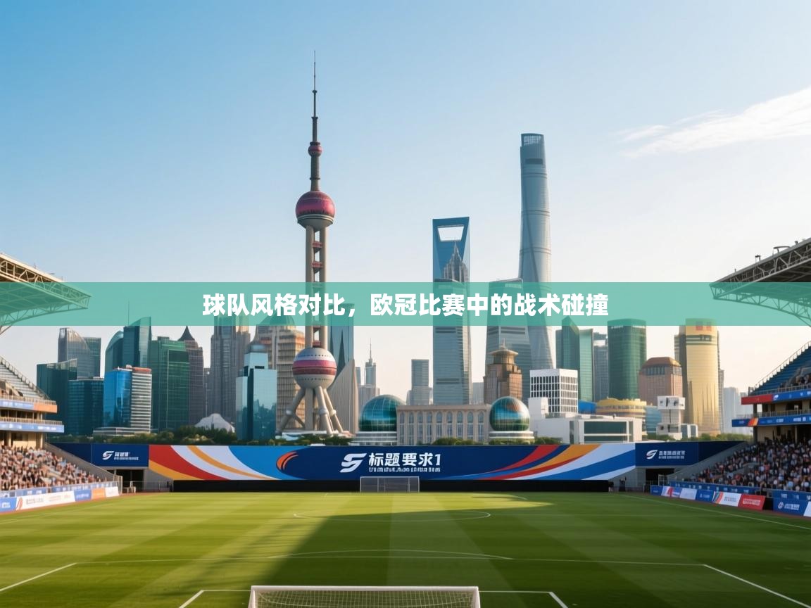 球队风格对比,欧冠比赛中的战术碰撞 第1张