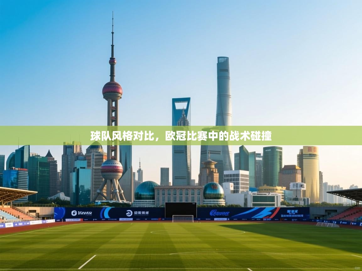 球队风格对比,欧冠比赛中的战术碰撞 第2张