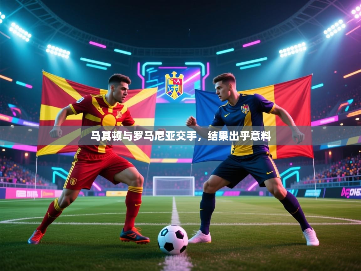 马其顿与罗马尼亚交手,结果出乎意料 第2张