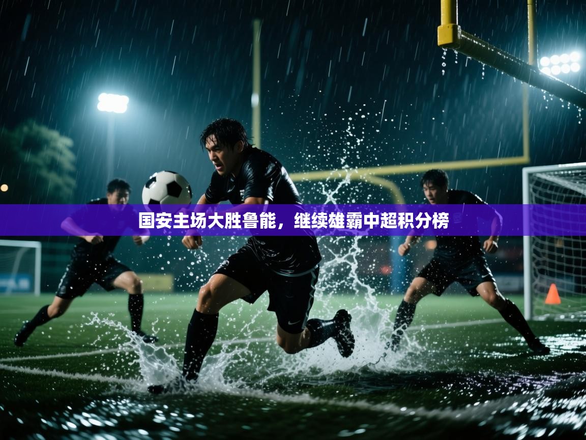 国安主场大胜鲁能，继续雄霸中超积分榜  第1张