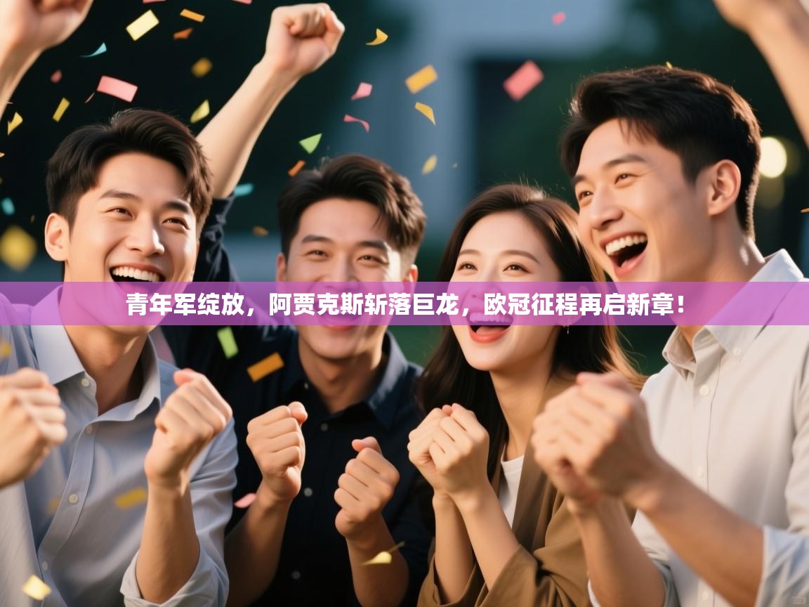 青年军绽放,阿贾克斯斩落巨龙,欧冠征程再启新章! 第2张