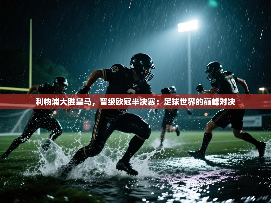 利物浦大胜皇马，晋级欧冠半决赛：足球世界的巅峰对决  第1张