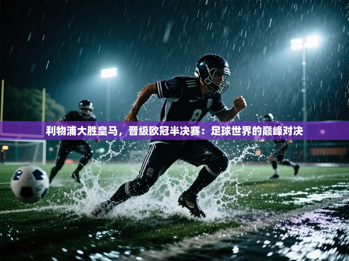 利物浦大胜皇马，晋级欧冠半决赛：足球世界的巅峰对决  第2张