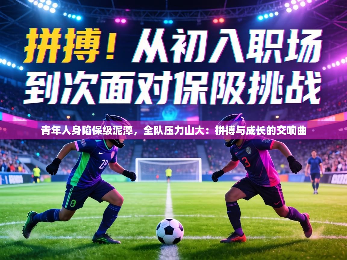 青年人身陷保级泥潭,全队压力山大:拼搏与成长的交响曲 第1张