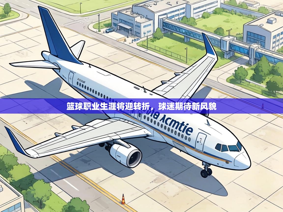 篮球职业生涯将迎转折,球迷期待新风貌 第1张