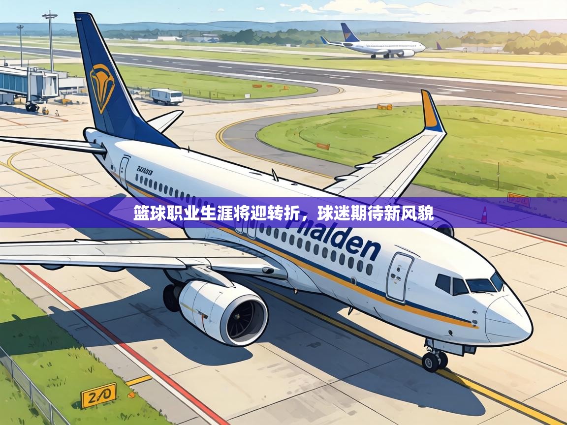 篮球职业生涯将迎转折,球迷期待新风貌 第2张