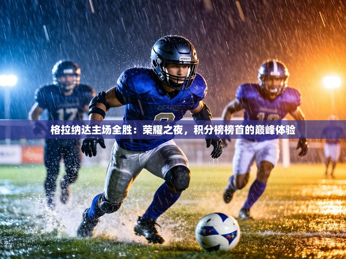 格拉纳达主场全胜:荣耀之夜,积分榜榜首的巅峰体验 第1张