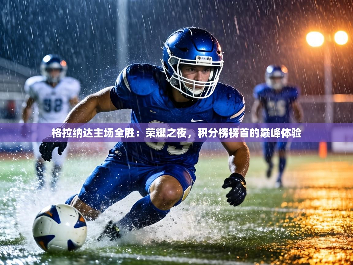 格拉纳达主场全胜:荣耀之夜,积分榜榜首的巅峰体验 第2张