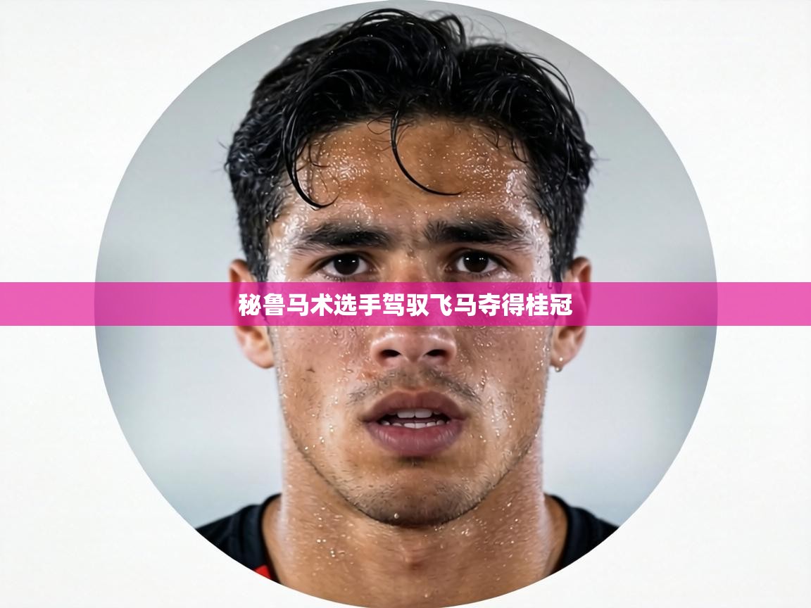 秘鲁马术选手驾驭飞马夺得桂冠  第2张