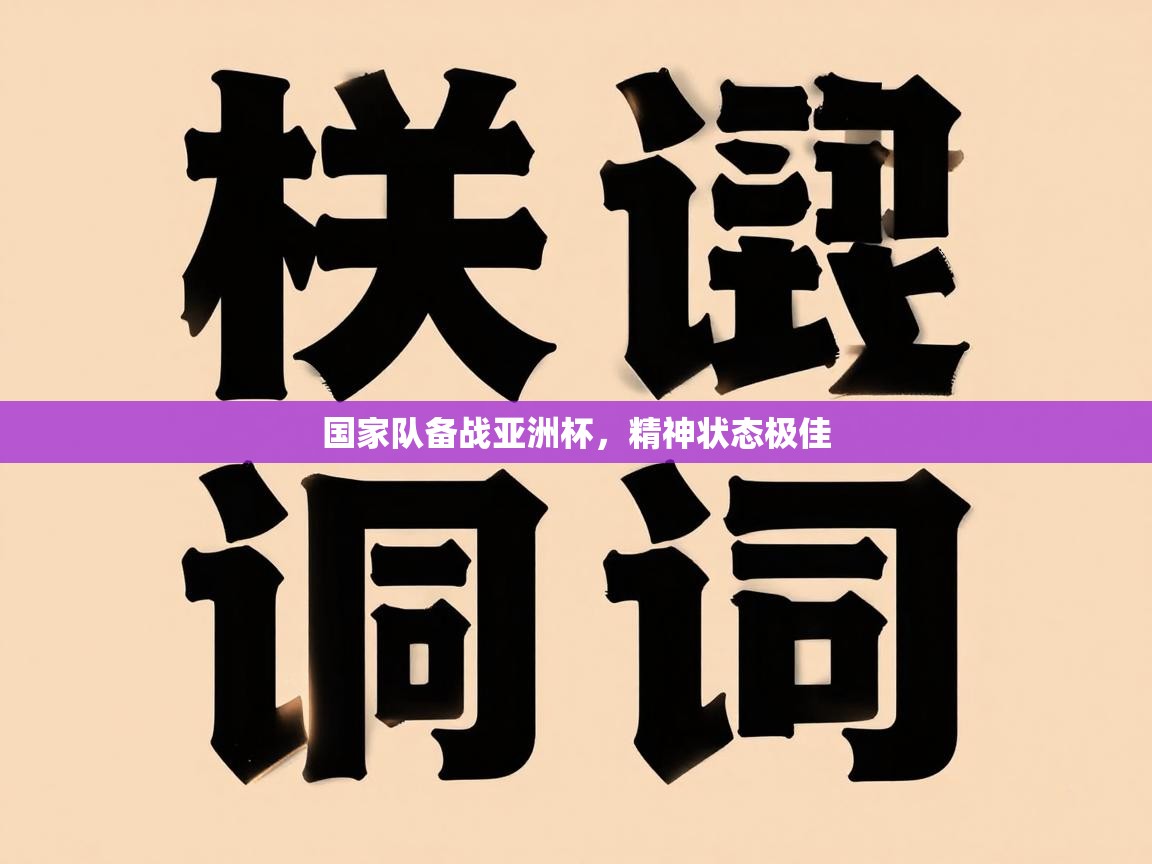 国家队备战亚洲杯,精神状态极佳 第2张