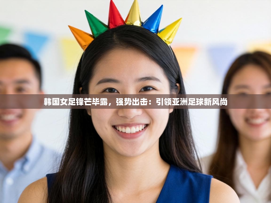 韩国女足锋芒毕露，强势出击：引领亚洲足球新风尚  第2张